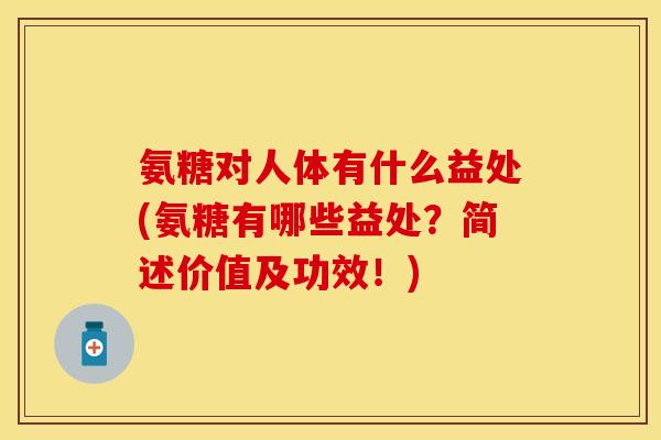 氨糖对人体有什么益处(氨糖有哪些益处？简述价值及功效！)