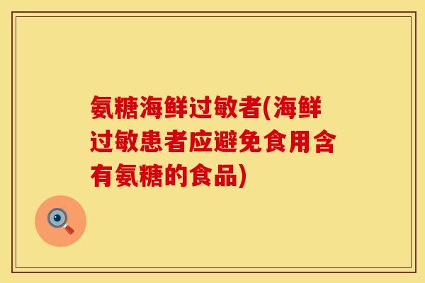 氨糖海鲜者(海鲜患者应避免食用含有氨糖的食品) 氨糖海鲜者(海鲜患者应避免食用含有氨糖的食品)