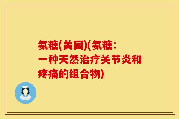 氨糖(美国)(氨糖：一种天然治疗关节炎和疼痛的组合物)