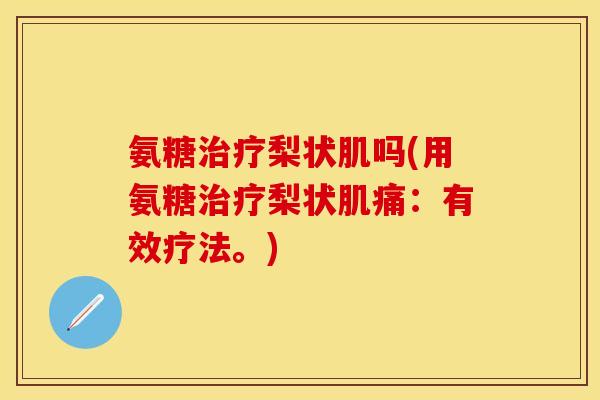 氨糖治疗梨状肌吗(用氨糖治疗梨状肌痛：有效疗法。)