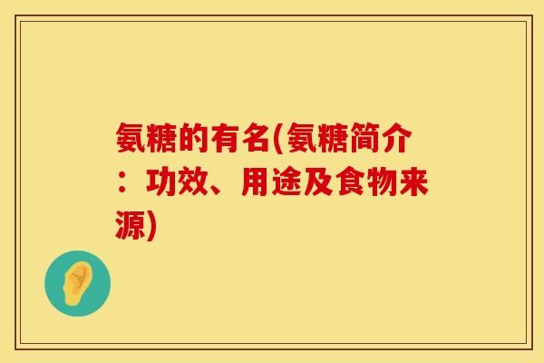 氨糖的有名(氨糖简介：功效、用途及食物来源)