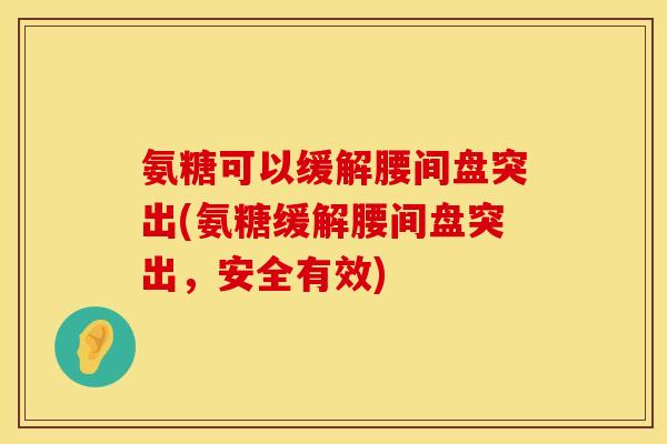 氨糖可以缓解腰间盘突出(氨糖缓解腰间盘突出，安全有效)