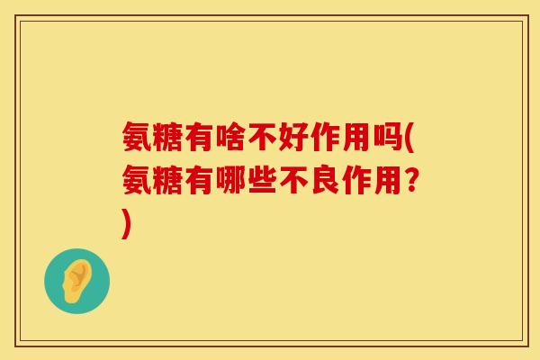 氨糖有啥不好作用吗(氨糖有哪些不良作用？)