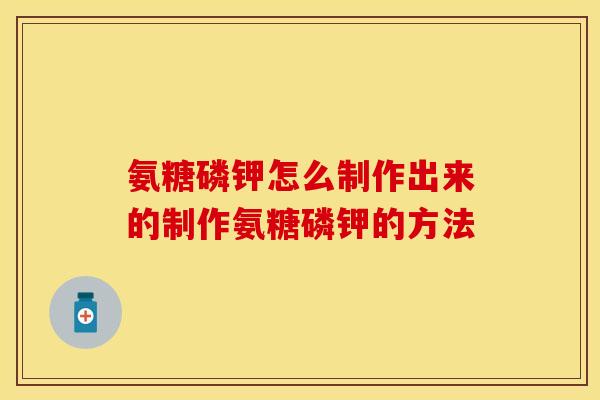 氨糖磷钾怎么制作出来的制作氨糖磷钾的方法 氨糖磷钾怎么制作出来的制作氨糖磷钾的方法