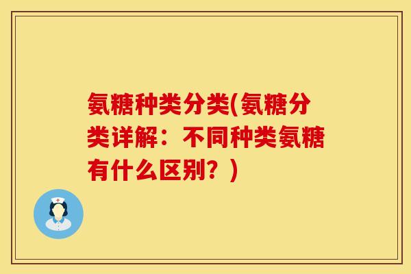 氨糖种类分类(氨糖分类详解：不同种类氨糖有什么区别？)