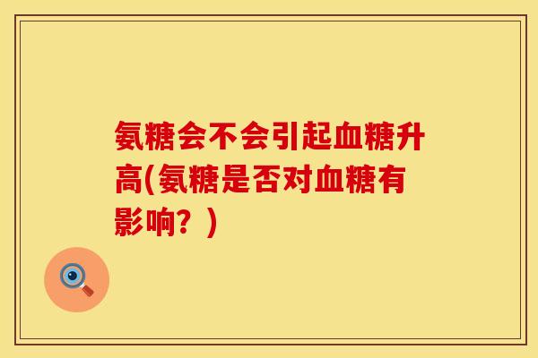 氨糖会不会引起血糖升高(氨糖是否对血糖有影响？)