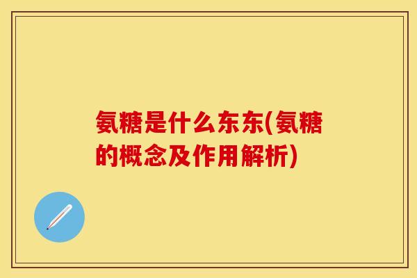 氨糖是什么东东(氨糖的概念及作用解析)