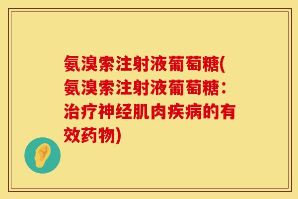 氨溴索注射液葡萄糖(氨溴索注射液葡萄糖:肌肉的有效) 氨溴索注射液葡萄糖(氨溴索注射液葡萄糖:肌肉的有效)
