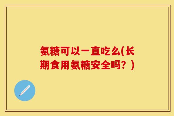 氨糖可以一直吃么(长期食用氨糖安全吗？)