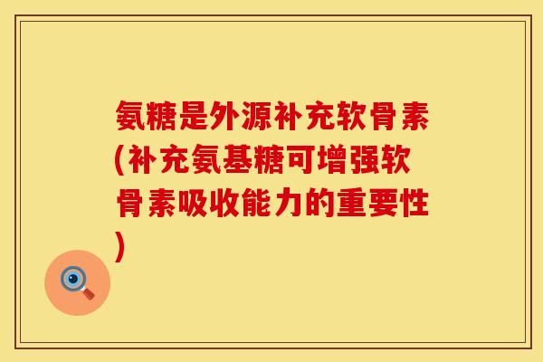 氨糖是外源补充软骨素(补充氨基糖可增强软骨素吸收能力的重要性) 氨糖是外源补充软骨素(补充氨基糖可增强软骨素吸收能力的重要性)