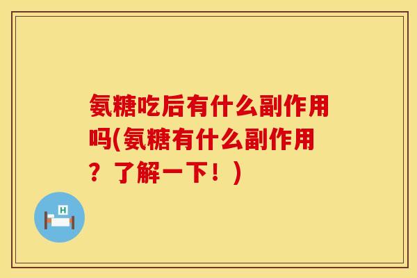 氨糖吃后有什么副作用吗(氨糖有什么副作用？了解一下！)