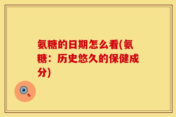 氨糖的日期怎么看(氨糖：历史悠久的保健成分)