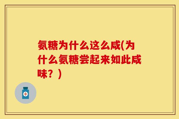 氨糖为什么这么咸(为什么氨糖尝起来如此咸味？)