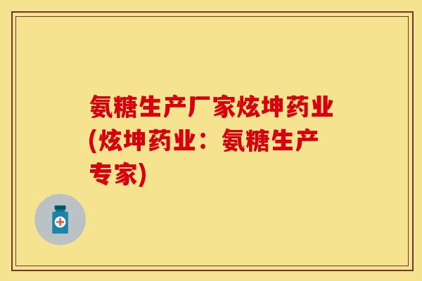 氨糖生产厂家炫坤药业(炫坤药业：氨糖生产专家)