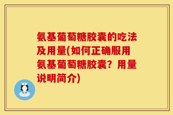 氨基葡萄糖胶囊的吃法及用量(如何正确服用氨基葡萄糖胶囊？用量说明简介)