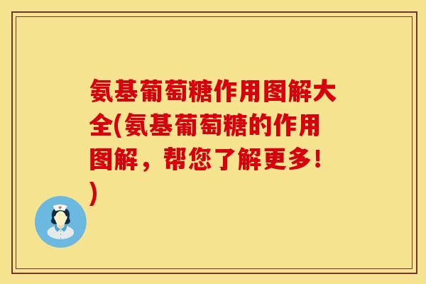 氨基葡萄糖作用图解大全(氨基葡萄糖的作用图解，帮您了解更多！)