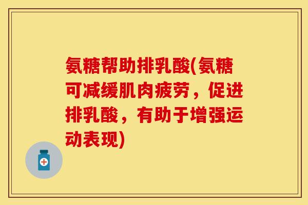 氨糖帮助排乳酸(氨糖可减缓肌肉疲劳，促进排乳酸，有助于增强运动表现)