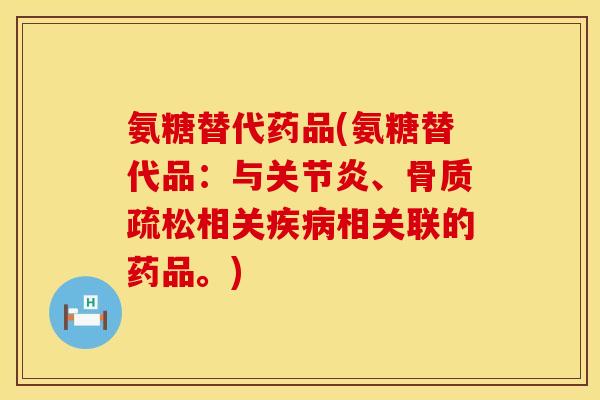 氨糖替代药品(氨糖替代品:与、相关相关联的药品。) 氨糖替代药品(氨糖替代品:与、相关相关联的药品。)