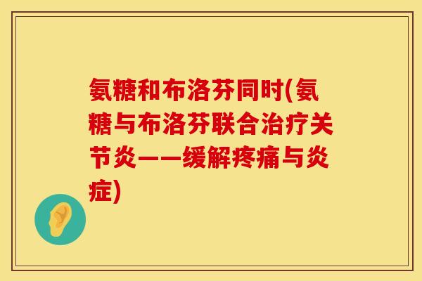 氨糖和布洛芬同时(氨糖与布洛芬联合——缓解与) 氨糖和布洛芬同时(氨糖与布洛芬联合——缓解与)