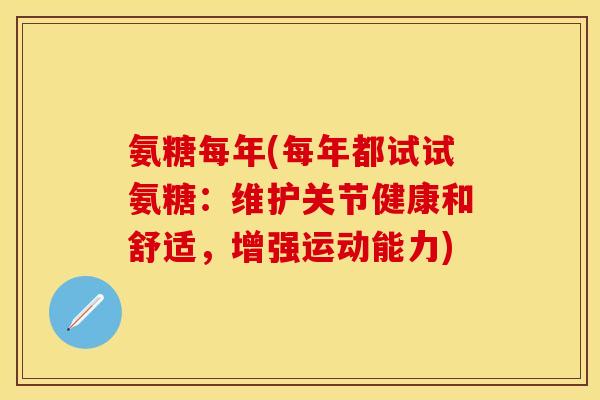 氨糖每年(每年都试试氨糖:维护关节健康和舒适,增强运动能力) 氨糖每年(每年都试试氨糖:维护关节健康和舒适,增强运动能力)