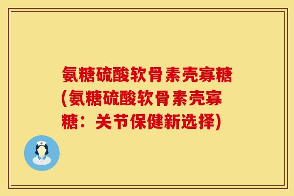 氨糖硫酸软骨素壳寡糖(氨糖硫酸软骨素壳寡糖:关节保健新选择)