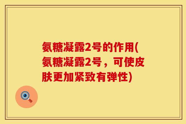 氨糖凝露2号的作用(氨糖凝露2号，可使皮肤更加紧致有弹性)