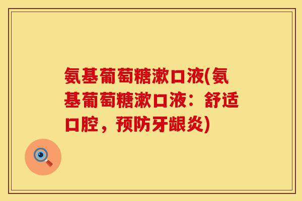 氨基葡萄糖漱口液(氨基葡萄糖漱口液:舒适口腔,预防牙龈炎)