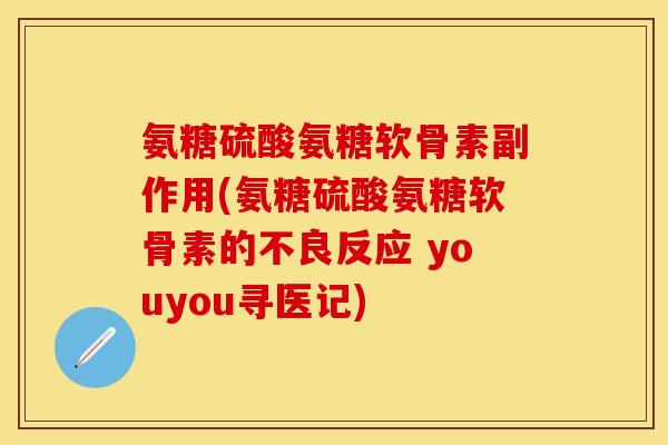 氨糖硫酸氨糖软骨素副作用(氨糖硫酸氨糖软骨素的不良反应 youyou寻医记)