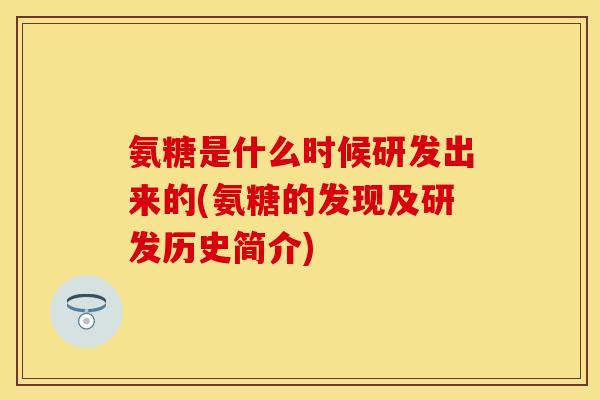 氨糖是什么时候研发出来的(氨糖的发现及研发历史简介)