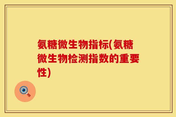 氨糖微生物指标(氨糖微生物检测指数的重要性)