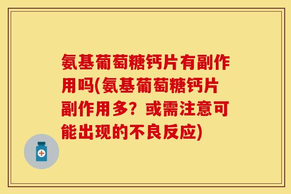 氨基葡萄糖钙片有副作用吗(氨基葡萄糖钙片副作用多?或需注意可能出现的不良反应) 氨基葡萄糖钙片有副作用吗(氨基葡萄糖钙片副作用多?或需注意可能出现的不良反应)