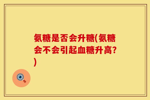 氨糖是否会升糖(氨糖会不会引起升高?) 氨糖是否会升糖(氨糖会不会引起升高?)