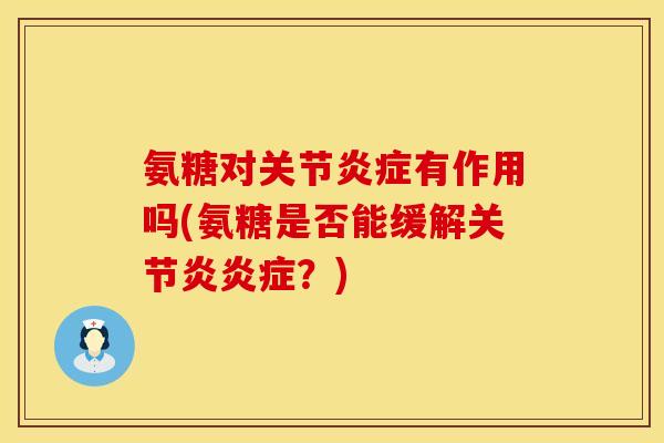 氨糖对关节有作用吗(氨糖是否能缓解?) 氨糖对关节有作用吗(氨糖是否能缓解?)