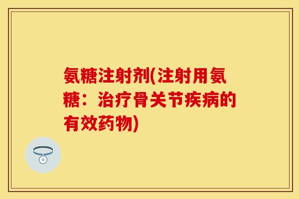 氨糖注射剂(注射用氨糖：治疗骨关节疾病的有效药物)