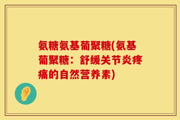 氨糖氨基葡聚糖(氨基葡聚糖：舒缓关节炎疼痛的自然营养素)
