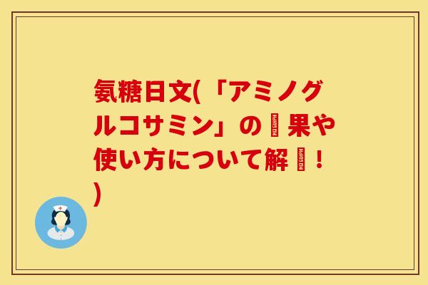 氨糖日文(「アミノグルコサミン」の効果や使い方について解説!)