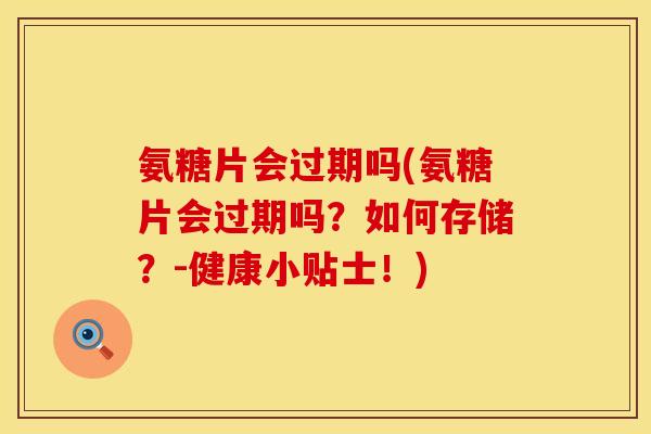 氨糖片会过期吗(氨糖片会过期吗?如何存储?-健康小贴士!) 氨糖片会过期吗(氨糖片会过期吗?如何存储?-健康小贴士!)