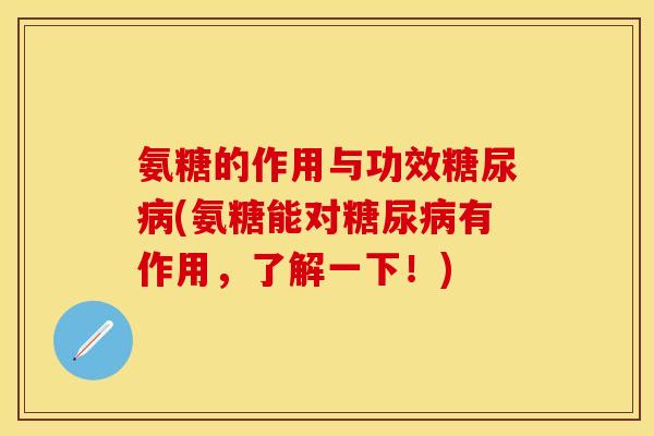 氨糖的作用与功效(氨糖能对有作用,了解一下!) 氨糖的作用与功效(氨糖能对有作用,了解一下!)