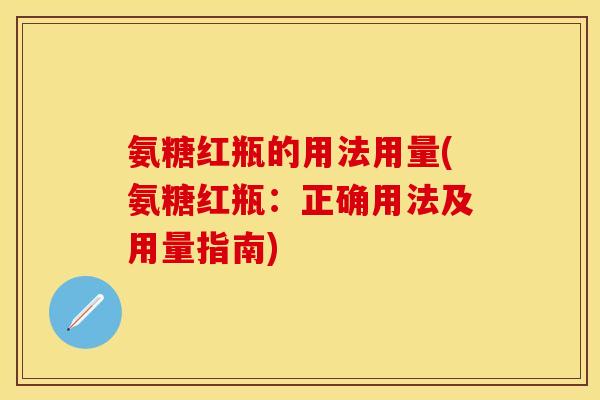 氨糖红瓶的用法用量(氨糖红瓶：正确用法及用量指南)