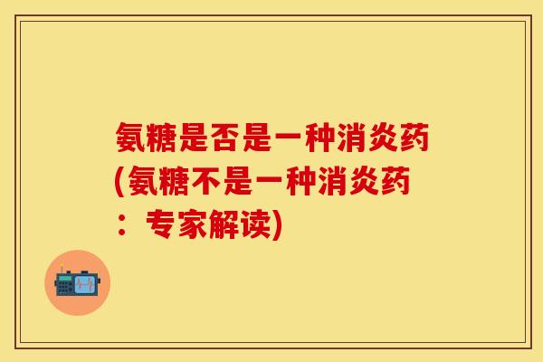 氨糖是否是一种药(氨糖不是一种药:专家解读) 氨糖是否是一种药(氨糖不是一种药:专家解读)
