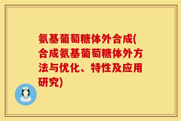 氨基葡萄糖体外合成(合成氨基葡萄糖体外方法与优化、特性及应用研究)