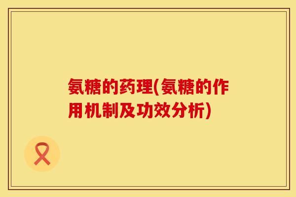 氨糖的药理(氨糖的作用机制及功效分析)