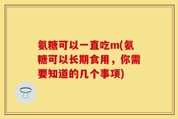 氨糖可以一直吃m(氨糖可以长期食用，你需要知道的几个事项)