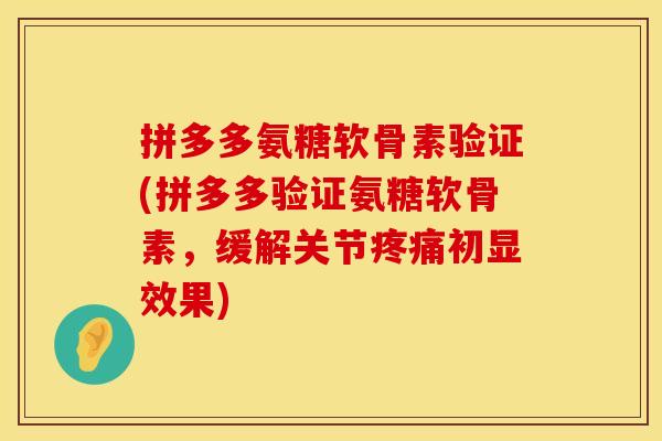 拼多多氨糖软骨素验证(拼多多验证氨糖软骨素，缓解关节疼痛初显效果)