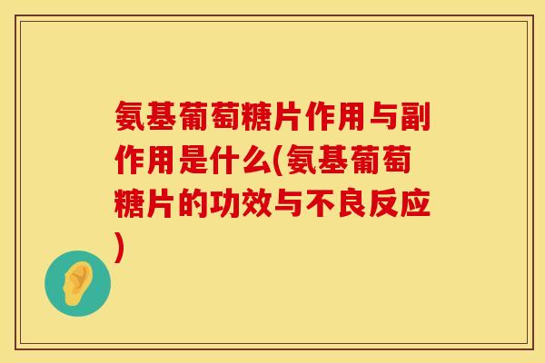 氨基葡萄糖片作用与副作用是什么(氨基葡萄糖片的功效与不良反应)