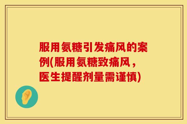 服用氨糖引发的案例(服用氨糖致，医生提醒剂量需谨慎)