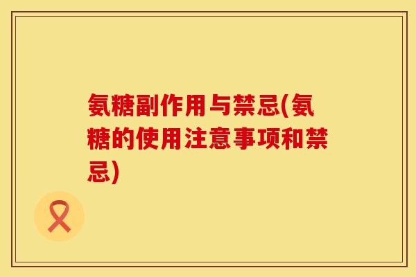 氨糖副作用与禁忌(氨糖的使用注意事项和禁忌)