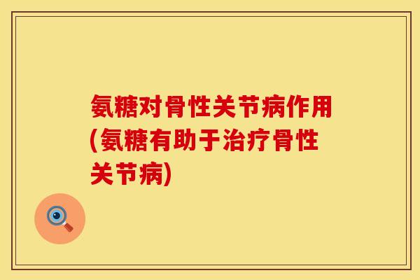 氨糖对骨性关节病作用(氨糖有助于治疗骨性关节病)