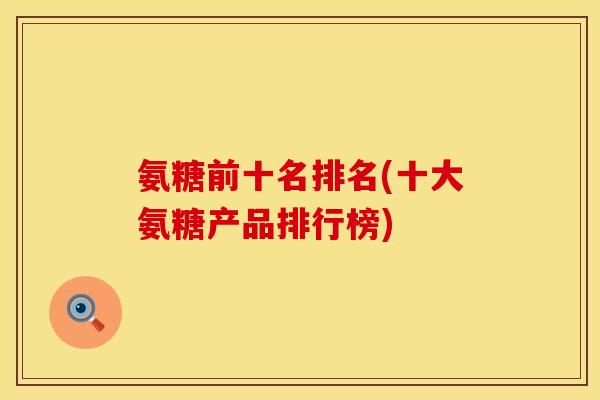 氨糖前十名排名(十大氨糖产品排行榜)