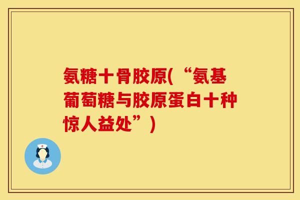 氨糖十骨胶原(“氨基葡萄糖与胶原蛋白十种惊人益处”)